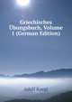 Griechisches Ubungsbuch, Volume 1 (German Edition), Adolf Kaegi 