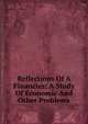 Reflections Of A Financier: A Study Of Economic And Other Problems, 
