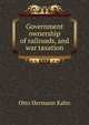 Government ownership of railroads, and war taxation, Kahn Otto Hermann 