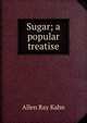 Sugar; a popular treatise, Allen Ray Kahn 