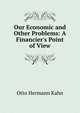 Our Economic and Other Problems: A Financier's Point of View, Kahn Otto Hermann 