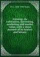 Ginseng; its cultivation, harvesting, marketing and market value, with a short account of its history and botany, M G. 1868-1946 Kains 