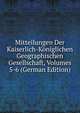 Mitteilungen Der Kaiserlich-Koniglichen Geographischen Gesellschaft, Volumes 5-6 (German Edition), 