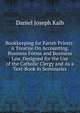 Bookkeeping for Parish Priests: A Treatise On Accounting, Business Forms and Business Law, Designed for the Use of the Catholic Clergy and As a Text-Book in Seminaries, Daniel Joseph Kaib 