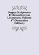 Corpus Scriptorum Ecclesiasticorum Latinorum, Volume 47 (Romanian Edition), 