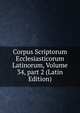 Corpus Scriptorum Ecclesiasticorum Latinorum, Volume 34, part 2 (Latin Edition), 