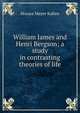 William James and Henri Bergson; a study in contrasting theories of life, Horace Meyer Kallen 