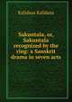 Sakuntala, or, Sakuntala recognized by the ring: a Sanskrit drama in seven acts, Kalidasa Kalidasa 