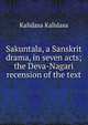 Sakuntala, a Sanskrit drama, in seven acts; the Deva-Nagari recension of the text, Kalidasa Kalidasa 