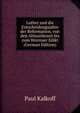 Luther und die Entscheidungsjahre der Reformation, von den Ablassthesen bis zum Wormser Edikt (German Edition), Paul Kalkoff 