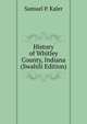 History of Whitley County, Indiana (Swahili Edition), Samuel P. Kaler 