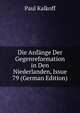 Die Anfange Der Gegenreformation in Den Niederlanden, Issue 79 (German Edition), Paul Kalkoff 
