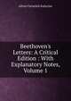 Beethoven's Letters: A Critical Edition : With Explanatory Notes, Volume 1, Alfred Christlieb Kalischer 