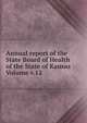 Annual report of the State Board of Health of the State of Kansas Volume v.12, 