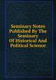 Seminary Notes Published By The Seminary Of Historical And Political Science, 