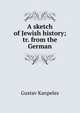 A sketch of Jewish history; tr. from the German, Gustav Kanpeles 