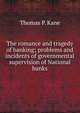 The romance and tragedy of banking; problems and incidents of governmental supervision of National banks, Thomas P. Kane 