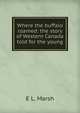 Where the buffalo roamed: the story of Western Canada told for the young, E L. Marsh 