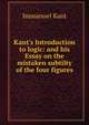 Kant's Introduction to logic: and his Essay on the mistaken subtilty of the four figures, Kant Immanuel 