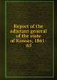 Report of the adjutant general of the state of Kansas, 1861-'65, 