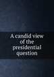 A candid view of the presidential question, 