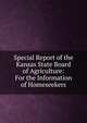 Special Report of the Kansas State Board of Agriculture: For the Information of Homeseekers, 
