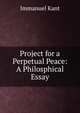 Project for a Perpetual Peace: A Philosphical Essay, Kant Immanuel 