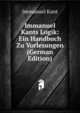 Immanuel Kants Logik: Ein Handbuch Zu Vorlesungen (German Edition), Kant Immanuel 