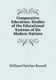 Comparative Education: Studies of the Educational Systems of Six Modern Nations, William Fletcher Russell 