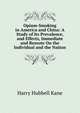 Opium-Smoking in America and China: A Study of Its Prevalence, and Effects, Immediate and Remote On the Individual and the Nation, Harry Hubbell Kane 