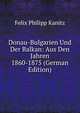 Donau-Bulgarien Und Der Balkan: Aus Den Jahren 1860-1875 (German Edition), Felix Philipp Kanitz 