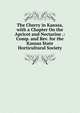 The Cherry in Kansas, with a Chapter On the Apricot and Nectarine .: Comp. and Rev. for the Kansas State Horticultural Society, 