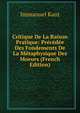 Critique De La Raison Pratique: Precedee Des Fondements De La Metaphysique Des Moeurs (French Edition), Kant Immanuel 