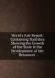 World's Fair Report: Containing Statistics Showing the Growth of the State & the Development of Her Resources ., 