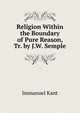 Religion Within the Boundary of Pure Reason, Tr. by J.W. Semple, Kant Immanuel 