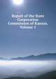 Report of the State Corporation Commission of Kansas, Volume 1, 