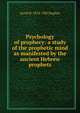 Psychology of prophecy: a study of the prophetic mind as manifested by the ancient Hebrew prophets, Jacob H. 1874-1965 Kaplan 