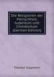 Die Religionen der Menschheit, Judentum und Christentum (German Edition), Theodor Kappstein 