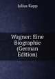 Wagner: Eine Biographie (German Edition), Julius Kapp 