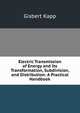 Electric Transmission of Energy and Its Transformation, Subdivision, and Distribution: A Practical Handbook, Gisbert Kapp 