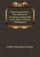 Church questions: the substance of sermons preached in St. John's Church Paddington, Gilbert Sparshott Karney 