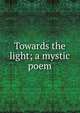 Towards the light; a mystic poem, 