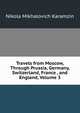 Travels from Moscow, Through Prussia, Germany, Switzerland, France , and England, Volume 3, Nikola Mikhalovich Karamzin 