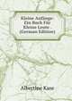 Kleine Anfange: Ein Buch Fur Kleine Leute . (German Edition), Albertine Kase 