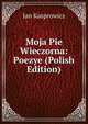 Moja Pie Wieczorna: Poezye (Polish Edition), Jan Kasprowicz 