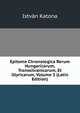 Epitome Chronologica Rerum Hungaricarum, Transsilvanicarum, Et Illyricarum, Volume 3 (Latin Edition), Istvan Katona 