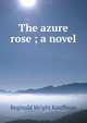 The azure rose ; a novel, Kauffman Reginald Wright 