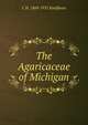 The Agaricaceae of Michigan, C H. 1869-1931 Kauffman 