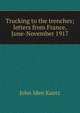Trucking to the trenches; letters from France, June-November 1917, John Iden Kautz 