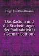 Das Radium und die Erscheinungen der Radioaktivit?t (German Edition), Hugo Josef Kauffmann 